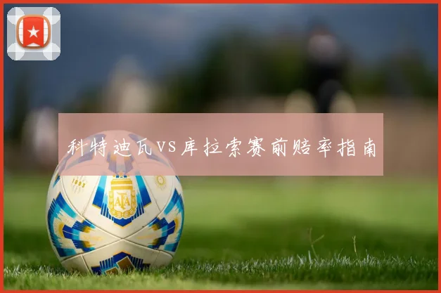 科特迪瓦vs库拉索赛前赔率指南