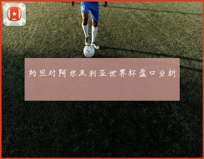约旦对阿尔及利亚世界杯盘口分析