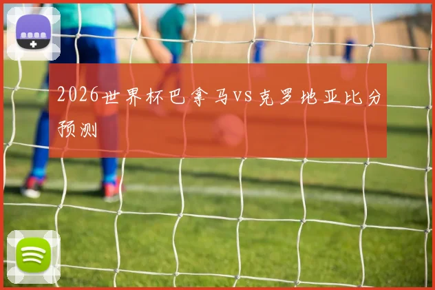 2026世界杯巴拿马vs克罗地亚比分预测