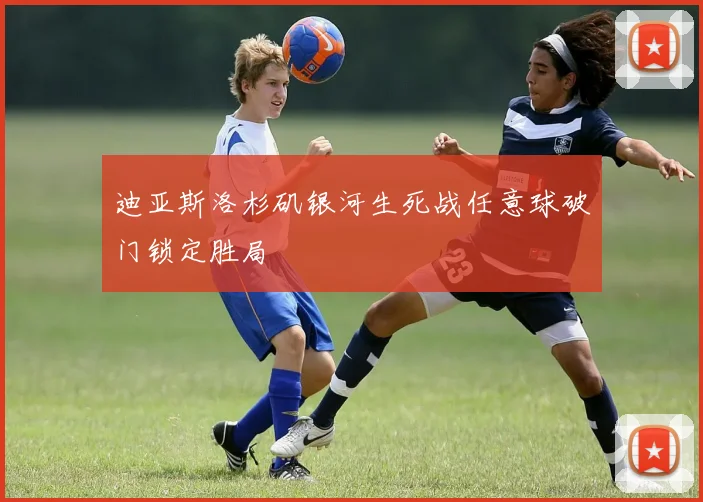 迪亚斯洛杉矶银河生死战任意球破门锁定胜局