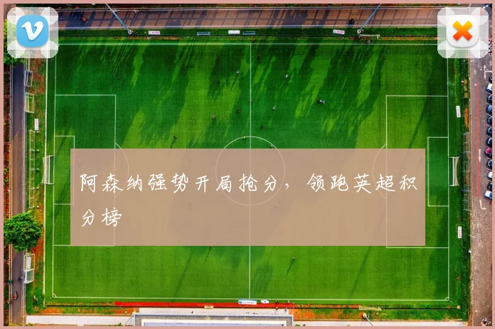 阿森纳强势开局抢分，领跑英超积分榜