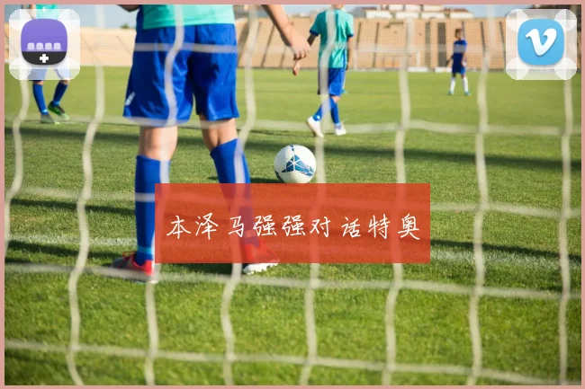本泽马强强对话特奥