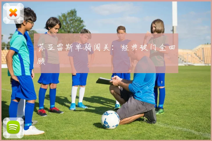 苏亚雷斯单骑闯关：经典破门全回顾