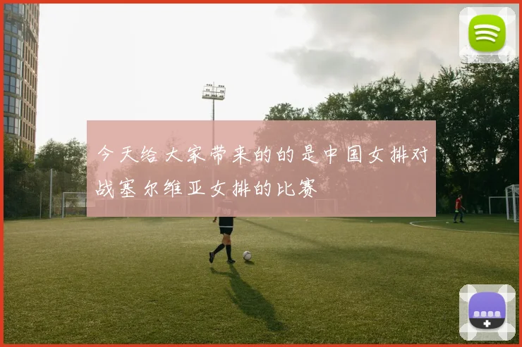 今天给大家带来的的是中国女排对战塞尔维亚女排的比赛