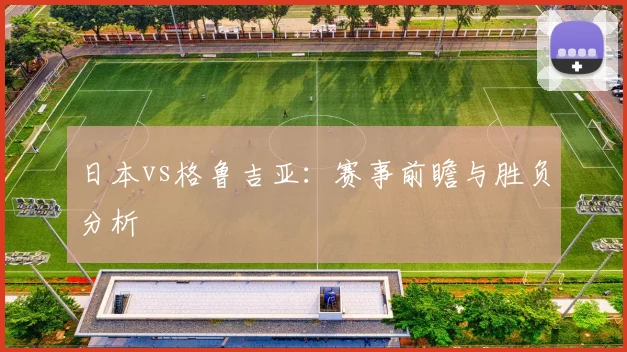 日本vs格鲁吉亚：赛事前瞻与胜负分析