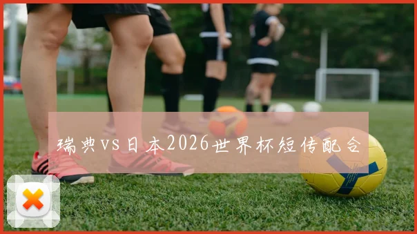 瑞典vs日本2026世界杯短传配合