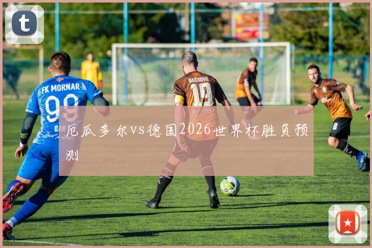 厄瓜多尔vs德国2026世界杯胜负预测