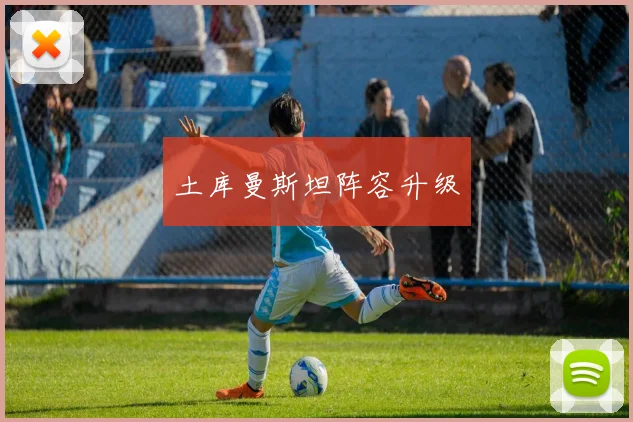 土库曼斯坦阵容升级