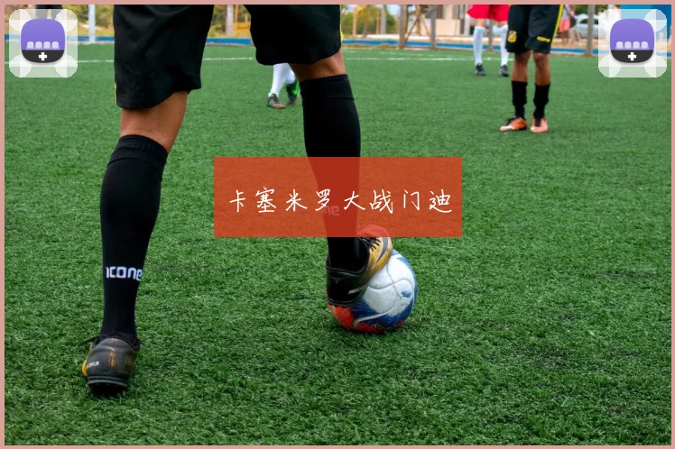 卡塞米罗大战门迪