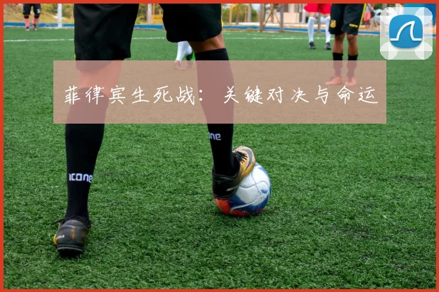 菲律宾生死战：关键对决与命运