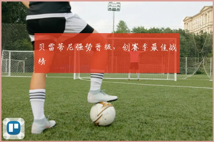 贝雷蒂尼强势晋级，创赛季最佳战绩