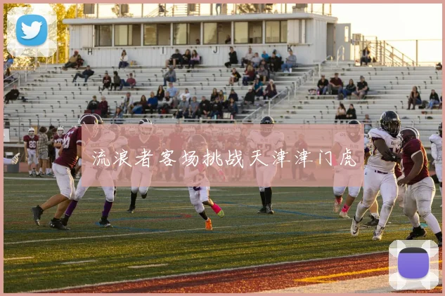 流浪者客场挑战天津津门虎