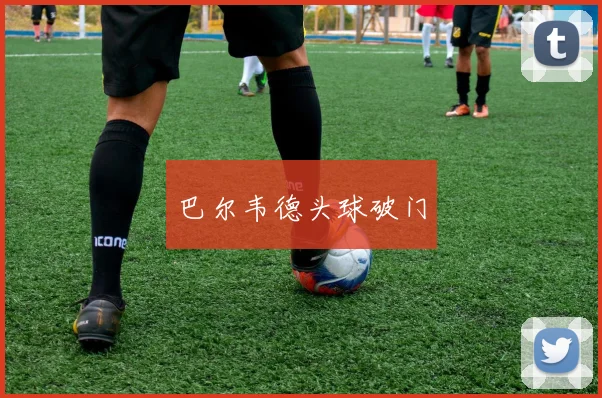 巴尔韦德头球破门