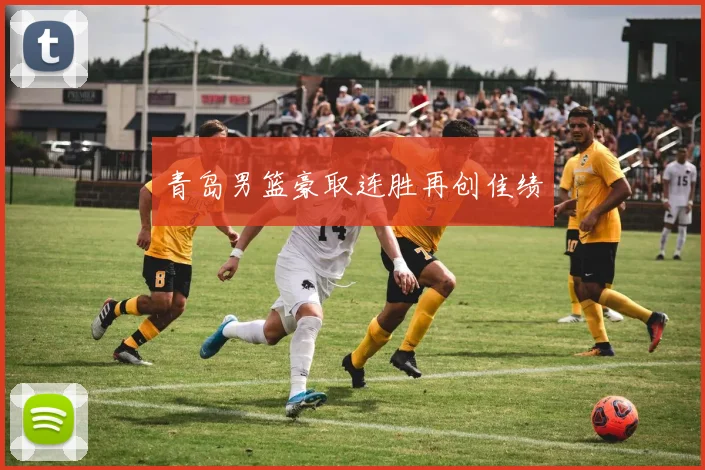 青岛男篮豪取连胜再创佳绩