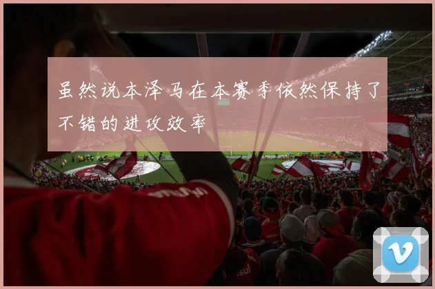 虽然说本泽马在本赛季依然保持了不错的进攻效率