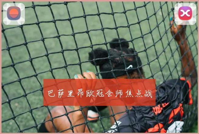 巴萨里昂欧冠会师焦点战