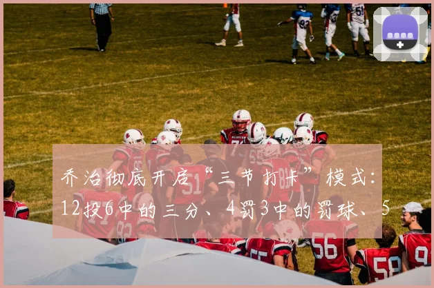 乔治彻底开启“三节打卡”模式：12投6中的三分、4罚3中的罚球、5篮板6助攻3抢断0失误