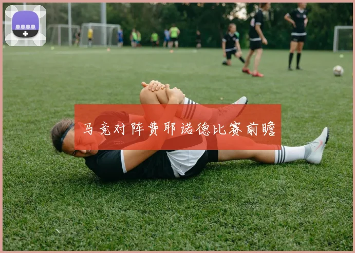 马竞对阵费耶诺德比赛前瞻