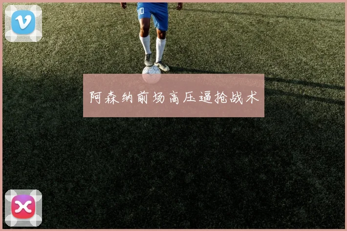 阿森纳前场高压逼抢战术