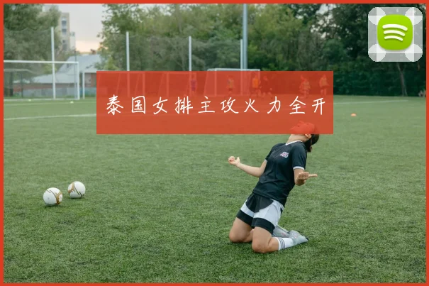 泰国女排主攻火力全开