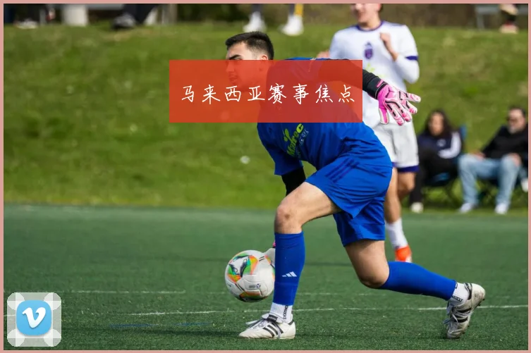 马来西亚赛事焦点