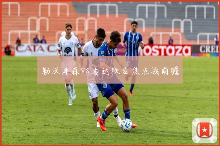 勒沃库森vs吉达联合焦点战前瞻