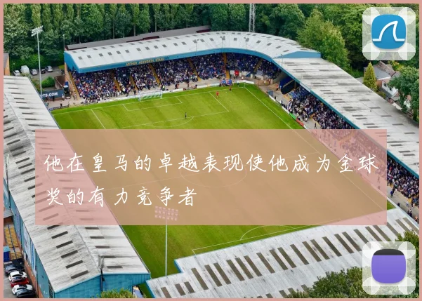 他在皇马的卓越表现使他成为金球奖的有力竞争者