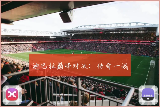 迪巴拉巅峰对决：传奇一战