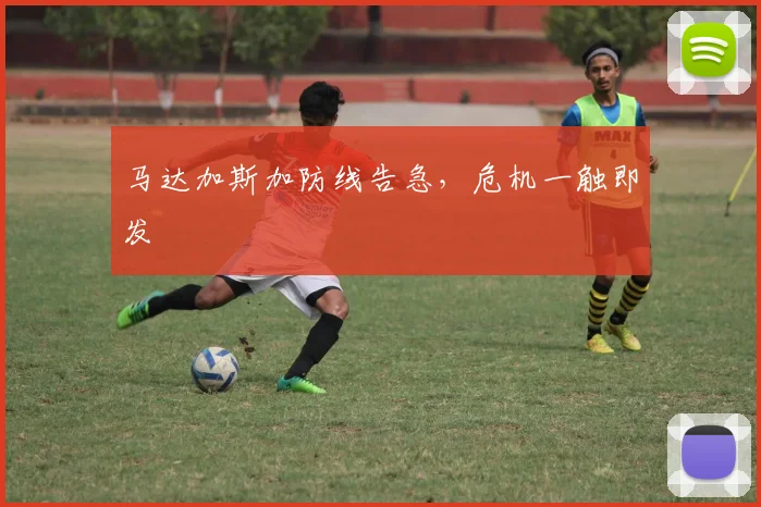 马达加斯加防线告急，危机一触即发
