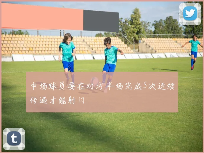 中场球员要在对方半场完成5次连续传递才能射门