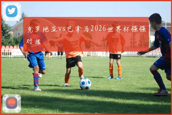 克罗地亚vs巴拿马2026世界杯强强对话