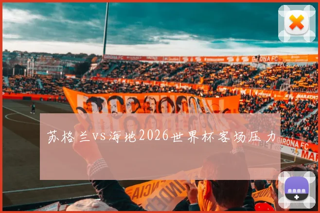 苏格兰vs海地2026世界杯客场压力