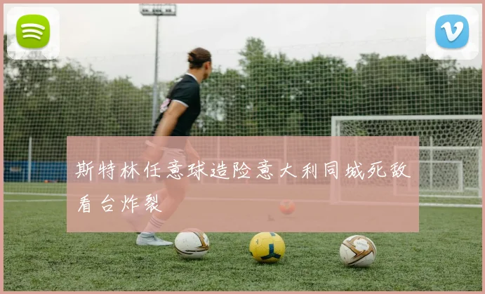 斯特林任意球造险意大利同城死敌看台炸裂