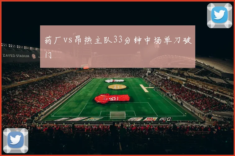 药厂vs昂热主队33分钟中场单刀破门