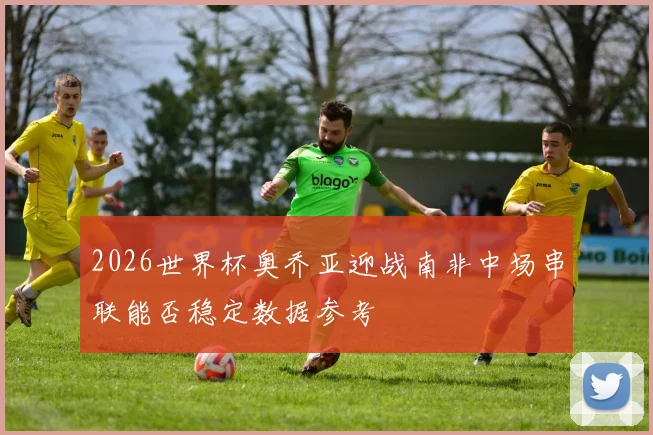 2026世界杯奥乔亚迎战南非中场串联能否稳定数据参考