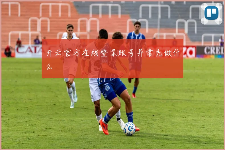 开云官方在线登录账号异常先做什么