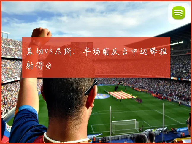 莱切vs尼斯：半场前反击中边锋推射得分