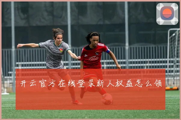 开云官方在线登录新人权益怎么领
