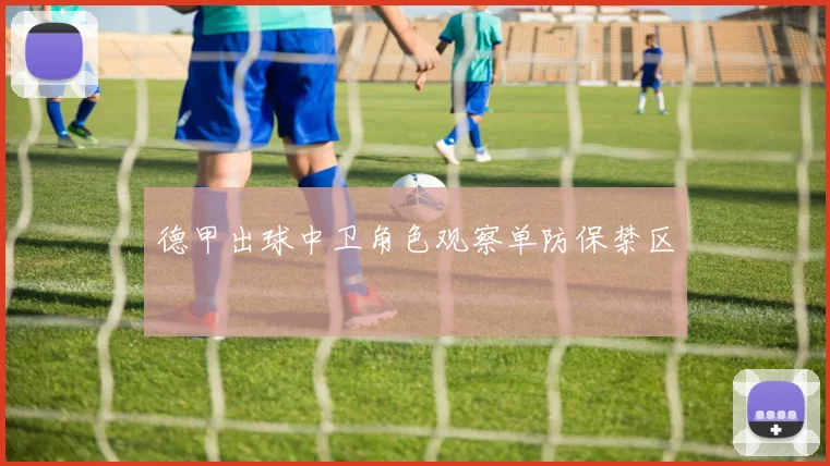 德甲出球中卫角色观察单防保禁区