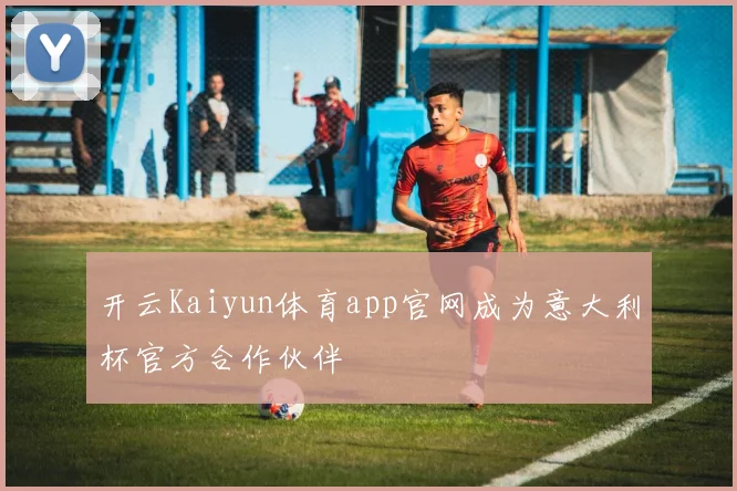 开云Kaiyun体育app官网成为意大利杯官方合作伙伴