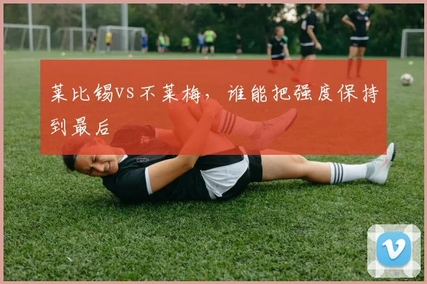 莱比锡vs不莱梅，谁能把强度保持到最后