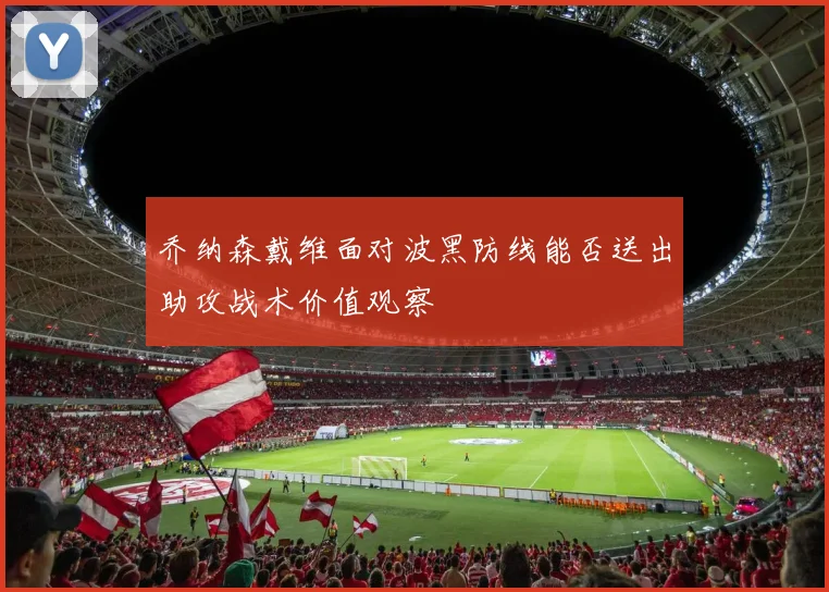 乔纳森戴维面对波黑防线能否送出助攻战术价值观察